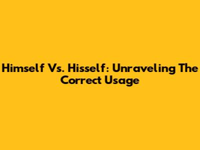 Himself Vs. Hisself: Unraveling The Correct Usage