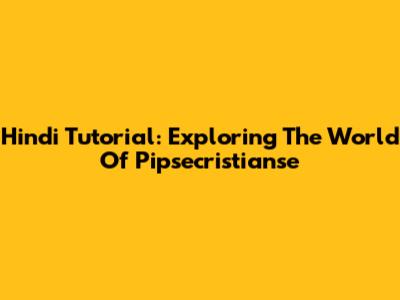 Hindi Tutorial: Exploring The World Of Pipsecristianse
