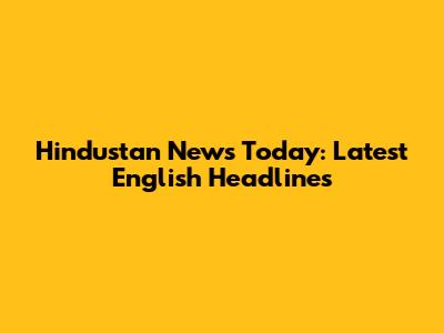 Hindustan News Today: Latest English Headlines
