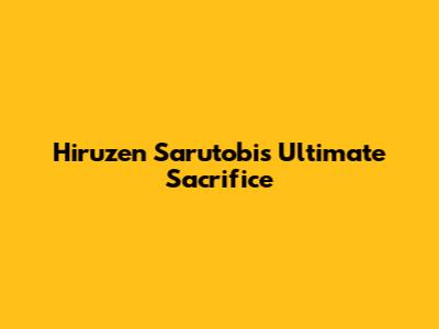 Hiruzen Sarutobi's Ultimate Sacrifice