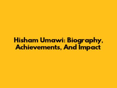 Hisham Umawi: Biography, Achievements, And Impact