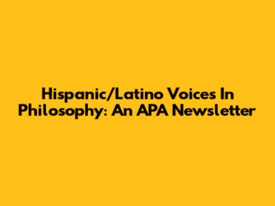 Hispanic/Latino Voices In Philosophy: An APA Newsletter