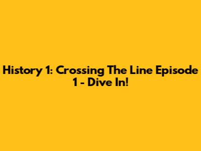 History 1: Crossing The Line Episode 1 - Dive In!