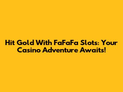 Hit Gold With FaFaFa Slots: Your Casino Adventure Awaits!