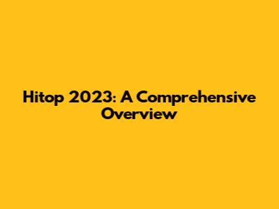 Hitop 2023: A Comprehensive Overview