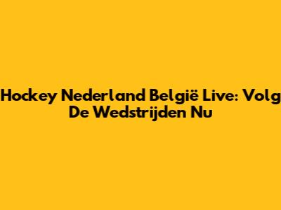 Hockey Nederland België Live: Volg De Wedstrijden Nu