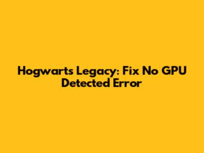 Hogwarts Legacy: Fix No GPU Detected Error