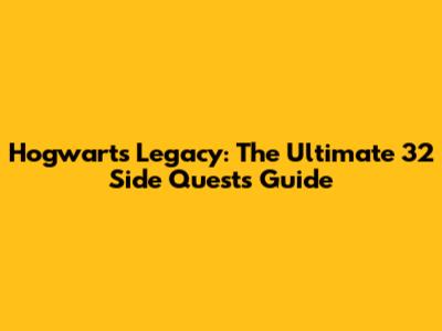 Hogwarts Legacy: The Ultimate 32 Side Quests Guide