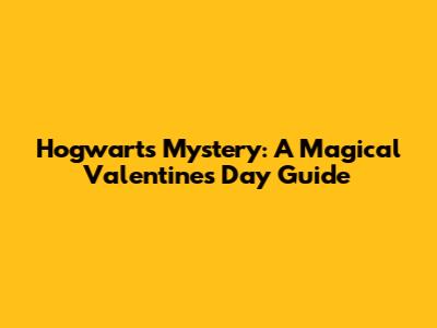 Hogwarts Mystery: A Magical Valentine's Day Guide