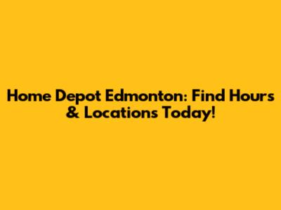Home Depot Edmonton: Find Hours & Locations Today!