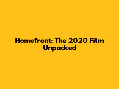 Homefront: The 2020 Film Unpacked