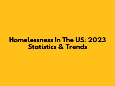Homelessness In The US: 2023 Statistics & Trends