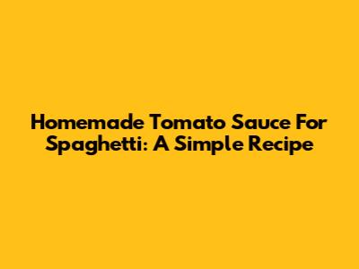 Homemade Tomato Sauce For Spaghetti: A Simple Recipe