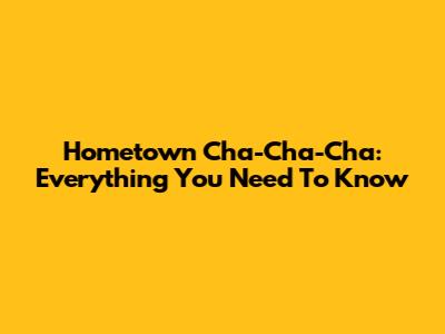 Hometown Cha-Cha-Cha: Everything You Need To Know