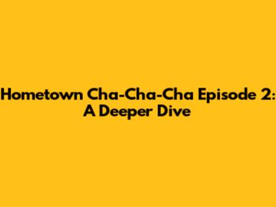 Hometown Cha-Cha-Cha Episode 2: A Deeper Dive