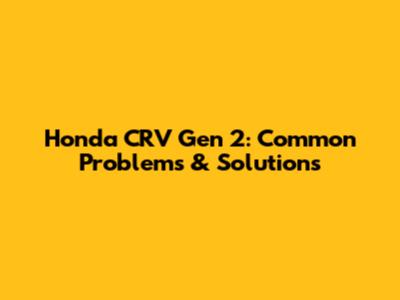 Honda CRV Gen 2: Common Problems & Solutions