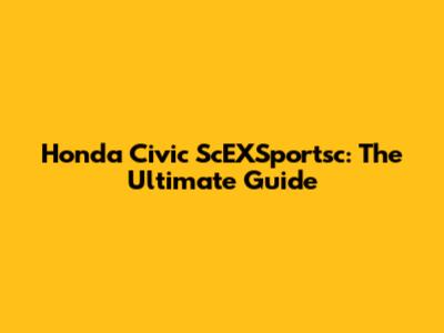 Honda Civic ScEXSportsc: The Ultimate Guide