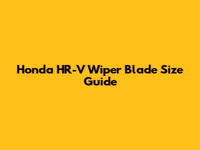 Honda HR-V Wiper Blade Size Guide