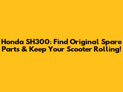 Honda SH300: Find Original Spare Parts & Keep Your Scooter Rolling!