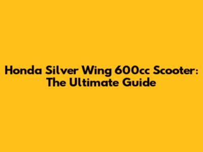 Honda Silver Wing 600cc Scooter: The Ultimate Guide