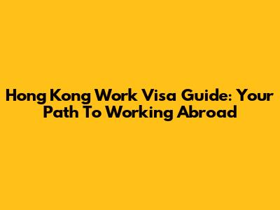 Hong Kong Work Visa Guide: Your Path To Working Abroad