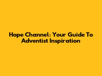 Hope Channel: Your Guide To Adventist Inspiration