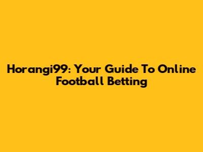 Horangi99: Your Guide To Online Football Betting