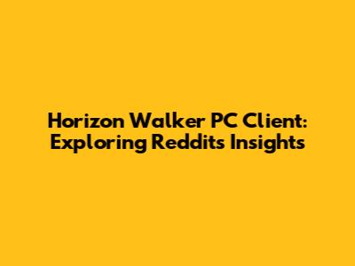 Horizon Walker PC Client: Exploring Reddit's Insights