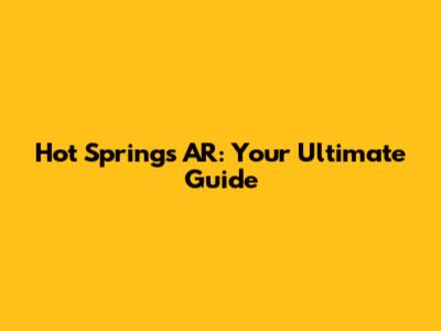 Hot Springs AR: Your Ultimate Guide