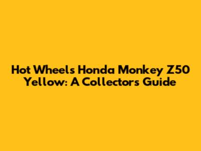Hot Wheels Honda Monkey Z50 Yellow: A Collector's Guide