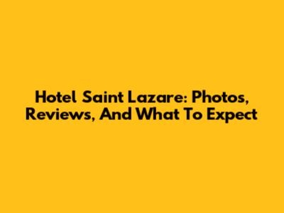 Hotel Saint Lazare: Photos, Reviews, And What To Expect