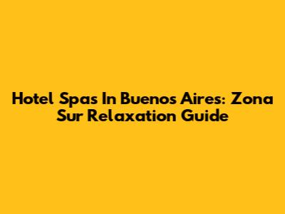 Hotel Spas In Buenos Aires: Zona Sur Relaxation Guide