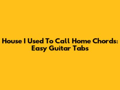 House I Used To Call Home Chords: Easy Guitar Tabs