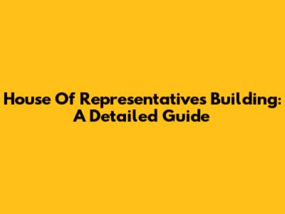 House Of Representatives Building: A Detailed Guide