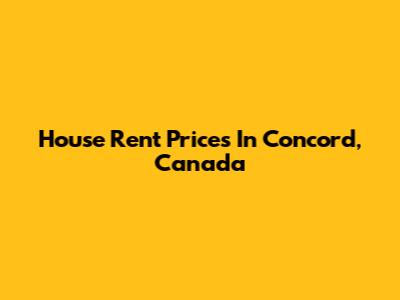 House Rent Prices In Concord, Canada