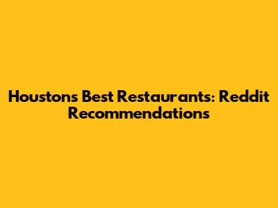 Houston's Best Restaurants: Reddit Recommendations