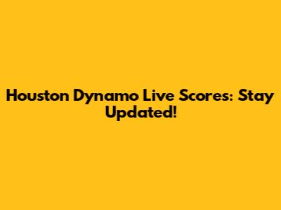 Houston Dynamo Live Scores: Stay Updated!
