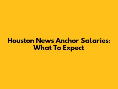 Houston News Anchor Salaries: What To Expect