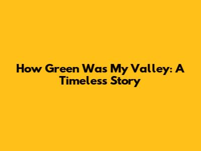 How Green Was My Valley: A Timeless Story