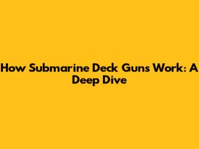 How Submarine Deck Guns Work: A Deep Dive