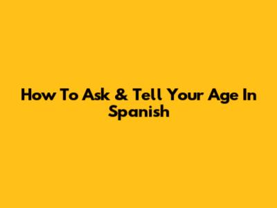 How To Ask & Tell Your Age In Spanish