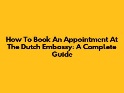 How To Book An Appointment At The Dutch Embassy: A Complete Guide