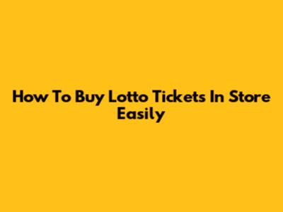 How To Buy Lotto Tickets In Store Easily