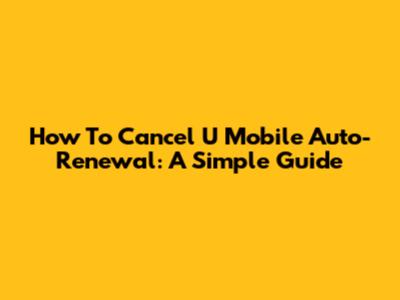 How To Cancel U Mobile Auto-Renewal: A Simple Guide