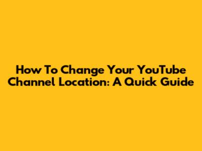 How To Change Your YouTube Channel Location: A Quick Guide