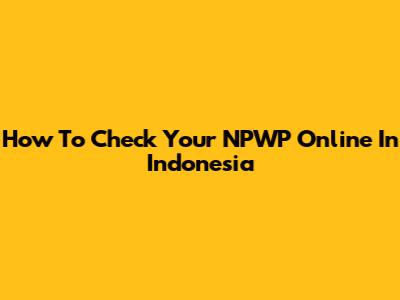 How To Check Your NPWP Online In Indonesia