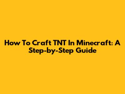 How To Craft TNT In Minecraft: A Step-by-Step Guide
