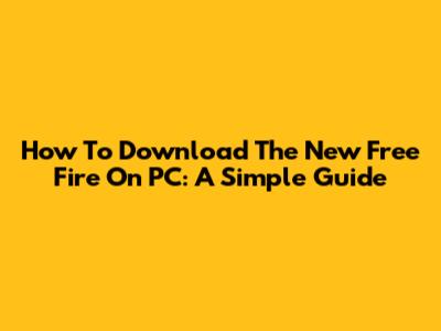 How To Download The New Free Fire On PC: A Simple Guide