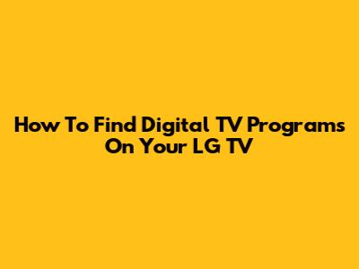 How To Find Digital TV Programs On Your LG TV