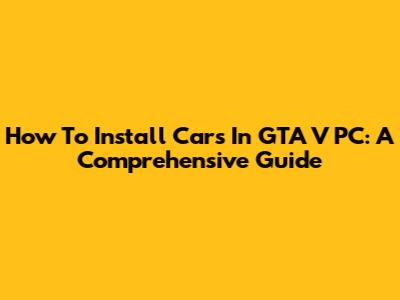 How To Install Cars In GTA V PC: A Comprehensive Guide